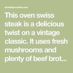 the words, this oven swiss steak is a delicious twist on a vintage classic it uses fresh mushrooms and plenty of beef broth