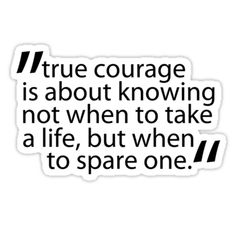 a black and white quote with the words true courage is about knowing not when to take a life, but when to spare one