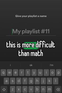 the text reads,'my playlist 11 this is more difficult than math '