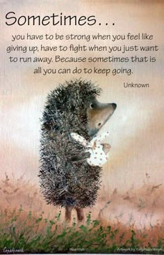 a hedgehog with a poem written on it's face and the words sometimes you have to be strong when you feel like giving up