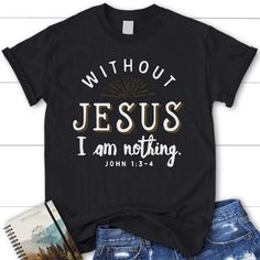 Without Jesus I am nothing John 1:3-4 womens Christian t-shirt Black / S Jesus I Am, Dc Clothing, Christian Tshirts Women, John 13, I Am Nothing, Rock Gardens, Christian T Shirts, Spiritual Messages, Verses Quotes