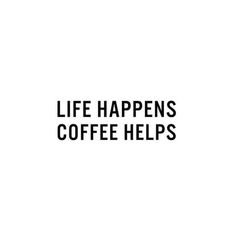 the words life happens, coffee helps are in black and white letters on a white background