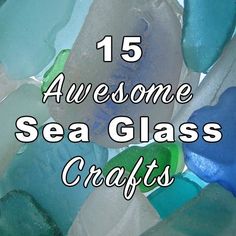 sea glass crafts with the words 15 awesome sea glass crafts on it's side