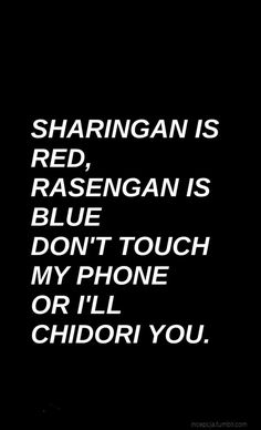 a black and white photo with the words sharingan is red, rasengian is blue don't touch my phone or i'll'll'll chidori you