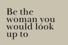 the words be the woman you would look up to are in black on a beige background