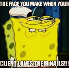 spongebob saying the face you make when youre client loves their nails?