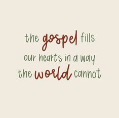 a quote that reads, the gospel fills our hearts in a way the world cannot't