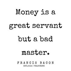 a quote that says money is a greatservant but a bad master francis bacon