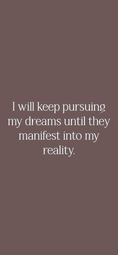 a quote that says i will keep pursuing my dreams until they manfest into my reality