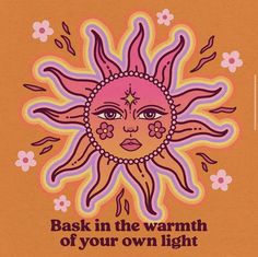 a sun with the words bask in the warmth of your own light on it