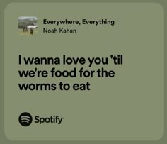 an ad for spotify with the caption i wanna love you til we're food for the worms to eat