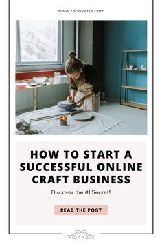 a woman working on a craft project with the text how to start a successful online craft business