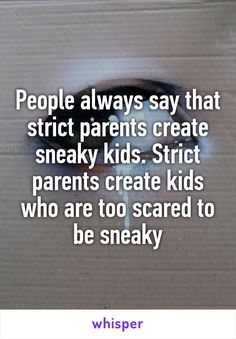 the words people always say that strict parents create sneaky kids strip parents create kids who are too scared to be sneaky