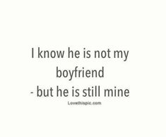 a quote that says i know he is not my boyfriend but he is still mine