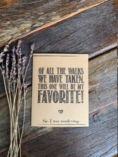 a card that says, if all the walks we have taken this one will be my favorite