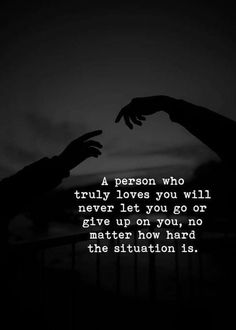 two hands reaching out towards each other with the words, a person who truly loves you will never let you go or give up on you, no matter now