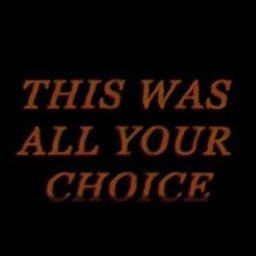 the words, this was all your choice on a black background with red and orange text