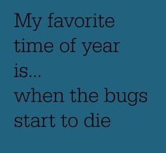 a blue background with the words, my favorite time of year is when the bugs start to die