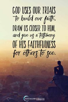 a man sitting on top of a hill with the words god uses our trails to build over faith, draw us closer to him and give us a