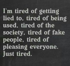 I'm tired! Just tired. Tired Of Everyone, Im Just Tired, Tired Of People, Sayings And Phrases, Just Tired, I'm Tired, Pleasing Everyone, Beautiful Quote, Fake People