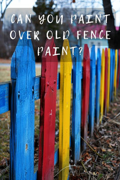 a colorful fence with the words can you paint over old fence paint?