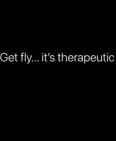 the words get fly it's therapeuti on a black background