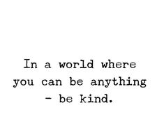 a black and white photo with the words in a world where you can be anything - be kind