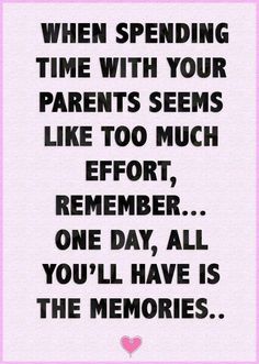 a quote that says when spending time with your parents seems like too much effort, one day all you'll have is the memories