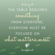 the table requires something from everyone everyone must be focused on what matters most