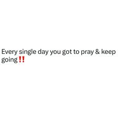 a white background with the words, every single day you got to pray & keep going