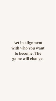 a quote that reads act in alignment with who you want to become the game will change