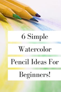 pencils with the words 6 simple watercolor pencil ideas for beginners on top