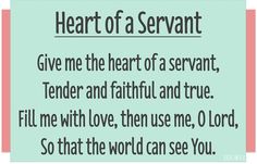 a poem with the words, heart of a servants give me the heart of a servants tender and painful and true fill me with love, then use me, lord, so that the word can see you