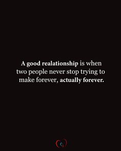 a black background with the words, a good relationship is when two people never stop trying to make forever, actually forever