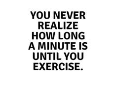 a quote that says you never realizing how long a minute is until you exercise