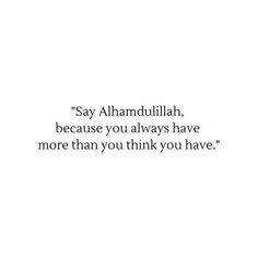 the quote says say alhamdullah, because you always have more than you think you have