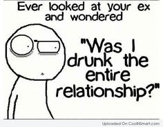 an image of a cartoon character with the caption'ever looked at your ex and wondering was i drunk the entire relationship?