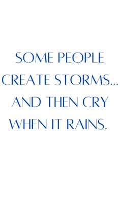 some people create storms and then cry when it rains text on white background with blue font