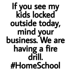 a black and white poster with the words if you see my kids locked outside today, mind your business we are having a fire drill