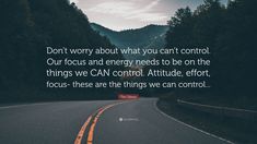 a road with trees in the background and a quote on it that reads, don't worry about what you can't control our focus and energy needs to be on the things we cannot