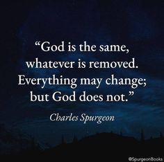 a quote from charles spur on god is the same whatever is removed, everything may change, but god does not