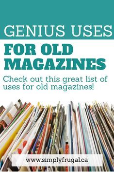 a pile of magazines with the title genius uses for old magazines check out this great list of uses for old magazines