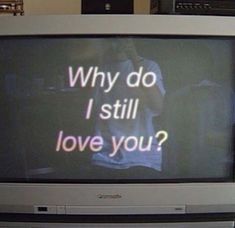 a tv with the words why do i still love you? on it