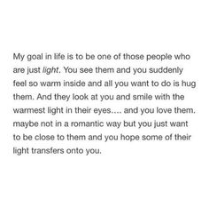 a poem written in black and white with the words'my goal is to be one of those people who are just light, you see them and