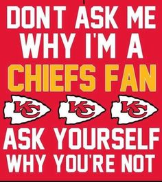 a poster with the words don't ask me why i'm a chiefs fan