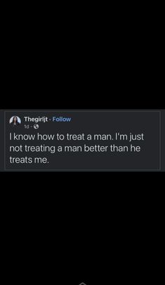 the text reads, i know how to treat a man i'm just not treating a man better than he treats me