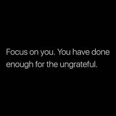 the words focus on you, you have done enough for the ungrateful written in white