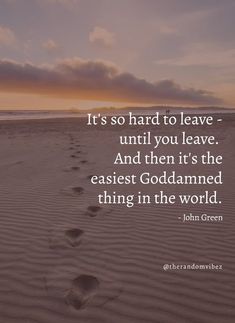 footprints in the sand with a quote from john green it's so hard to leave until you leave