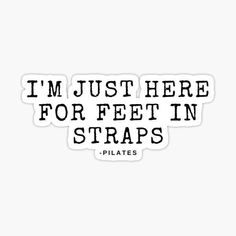 i'm just here for feet in straps sticker