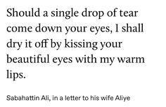 an image with the words, should you be single drop of tear come down your eyes? i shall dry it off by kissing your beautiful eyes with my warm lips